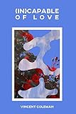 (in)capable of love. by Vincent Coleman, Alberto Di Pietro