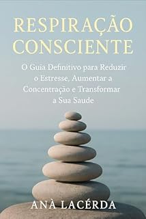 Livro Respiração Consciente: O Guia Definitivo para Reduzir o Estresse, Aumentar a Concentração e Transformar a Sua Saúde