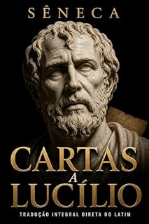 Livro Cartas a Lucílio: Edição Completa Traduzida do Latim, Anotada e Ampliada - As 124 cartas de Sêneca em edição crítica de filosofia estoica (Estoicismo)