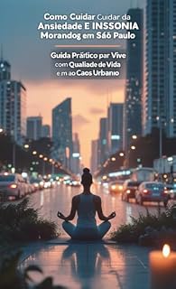 Livro Como Cuidar da Ansiedade e Insônia Morando em São Paulo: Guia Prático para Viver com Qualidade de Vida em Meio ao Caos Urbano