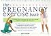 The Pregnancy Exercise Book : A Step-By-Step Program for Achieving Optimal Fitness Throughout the Tr by 