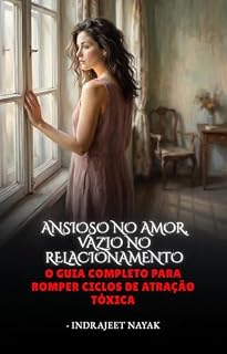 Livro Ansioso no amor, vazio no relacionamento: O Guia Completo para Romper Ciclos de Atração Tóxica