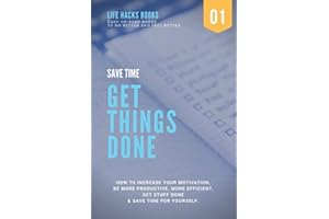 Save Time & Get Things Done: A 30-minute Life Hacks book on how to increase your motivation, how to be more productive, how to be more efficient, get ... books to do better and feel better)