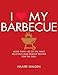 I Love My Barbecue: More Than 100 of the Most Delicious and Healthy Recipes For the Grill by Hilaire Walden