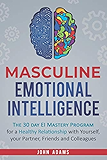 Masculine Emotional Intelligence: The 30-Day-EI-Mastery-Program for a Healthy Relationship with Yourself, Your Partner, Friends, and Colleagues