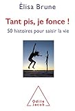 Tant pis, je fonce ! : 50 histoires courtes pour saisir la vie by 