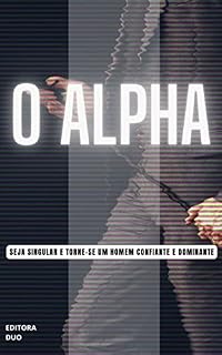 Livro O ALPHA: SEJA SINGULAR E TORNE-SE UM HOMEM CONFIANTE E DOMINANTE