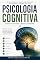 Livro Psicologia Cognitiva para Iniciantes: Um guia completo para compreender como a mente humana percebe, aprende, memoriza, pensa e toma decisões