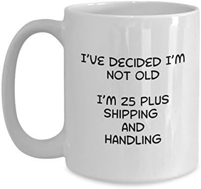 Funny Coffee Mug for Men and Women With Sayings Cute Best Quotes Sayings Birthday Gifts Novelty I've Decided I'm Not Old, I'm 25 Plus Shipping and Handling 11oz and 15oz