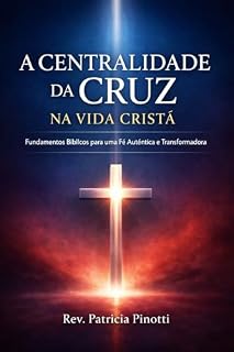 Livro A CENTRALIDADE DA CRUZ NA VIDA CRISTÃ : Fundamentos bíblicos para uma fé autêntica e transformadora