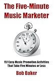 The Five-Minute Music Marketer: 151 Easy Music Promotion Activities That Take 5 Minutes or Less by Bob Baker