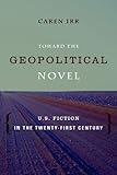 Toward the Geopolitical Novel: U.S. Fiction in the Twenty-First Century (Literature Now)