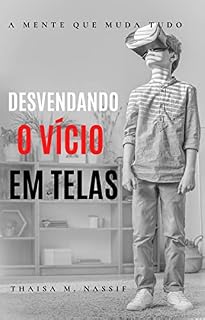 Livro DESVENDANDO O VÍCIO EM TELAS: A MENTE QUE MUDA TUDO