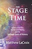 The Stage of Time: Secrets of the Past, the Nature of Reality, and the Ancient Gods of History by Matthew LaCroix, Ben Finney