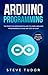 Arduino Programming: The Practical Beginner's Guide To Learn Arduino Programming In One Day Step-By-Step. (#2020 Updated Version | Effective Computer Languages) by Steve Tudor