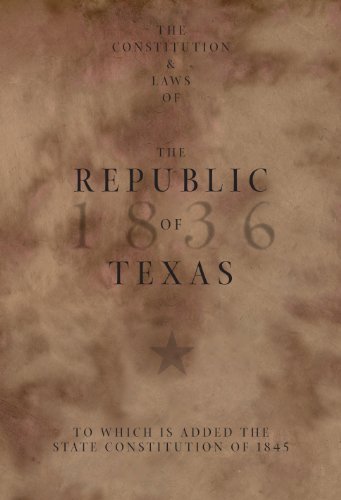 The Constitution and Laws of the Republic of Texas, to Which is Added the State Constitution of 1845 by Robert A. Irion