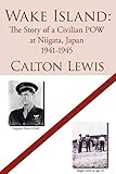 Wake Island: The Story of a Civilian POW at Niigata, Japan 1941-1945 by M.A. Calton Lewis