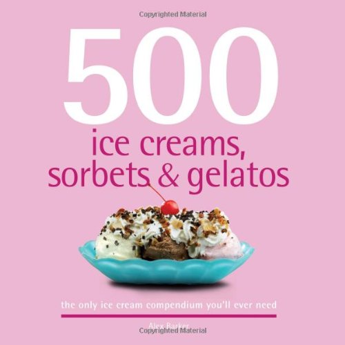 500 Ice Creams, Sorbets and Gelatos: The Only Ice Cream Compendium You’ll Ever Need (500 Series Cookbooks), Books Central