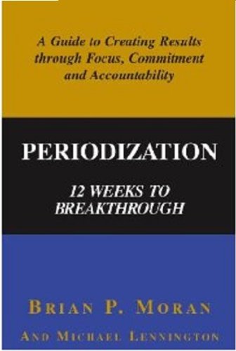 Periodization: 12 Weeks to Breakthrough- A Guide to Creating Results through Focus, Commitment and Accountability