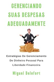 Livro GERENCIANDO SUAS DESPESAS ADEQUADAMENTE: Estratégias De Gerenciamento De Dinheiro Pessoal Para Liberdade Financeira