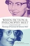 When Fiction and Philosophy Meet: A Conversation with Flannery O'Connor and Simone Weil by 