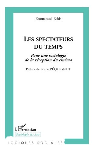 Les spectateurs du temps: Pour une sociologie de la réception du cinéma (Logiques sociales) (French Edition) by Emmanuel Ethis