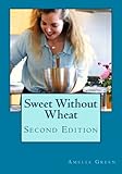 Sweet Without Wheat: Great Recipes for Gluten-Free Baking by Amelia Green