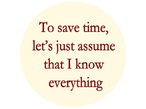 To Save Time, Let's Just Assume That I Know Everything 1.25" Badge Pinback Button