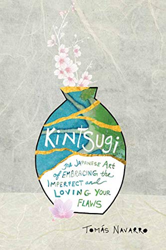 Kintsugi: The Japanese Art of Embracing the Imperfect and Loving Your Flaws by Tomás Navarro