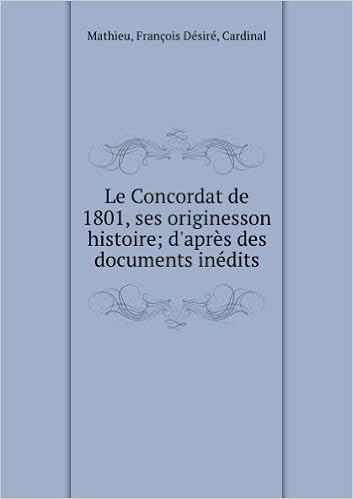 Le Concordat De 1801 Ses Originesson Histoire D Aprs Des Documents Indits Facsimile Mathieu Franois Dsir Cardinal Amazon Com Books