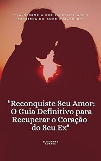 Livro RECONQUISTE O SEU AMOR - O GUIA DEFINITIVO PARA RECUPERAR O CORAÇÃO DO SEU EX: TRANSFORME A DOR EM FELICIDADE E RECONSTRUA UM AMOR DURADOURO