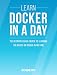 Docker: Learn Docker In A DAY! - The Ultimate Crash Course to Learning the Basics of Docker In No Time (Docker, Docker Course, Docker Development, Docker Books, Docker for Beginners)