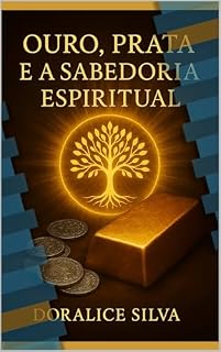 Livro OURO PRATA E A SABEDORIA: Purificação Espiritual e Confiança em Deus (OURO, PRATA E A SABEDORIA - TESOUROS DA FÉ E DA CONFIANÇA EM DEUS)