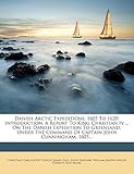 Danish Arctic Expeditions, 1605 to 1620: Introduction. a Report to King Christian IV ... on the Dani by 