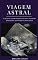 Livro Viagem astral: O incrível segredo da projeção astral. O guia do principiante para viajar no plano astral: (Projeção astral, despertar espiritual, espiritualidade, meio, consciência, terceiro olho)