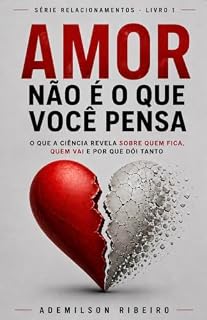 Livro Amor Não É o Que Você Pensa: O que a neurociência revela sobre amor, término e como superar quem você amou (Relacionamentos Livro 1)
