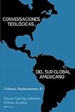 Conversaciones Teológicas del Sur Global Americano: Violencia, Desplazamiento y Fe