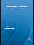 The Metaphysics of Powers: Their Grounding and their Manifestations (Routledge Studies in Metaphysics)