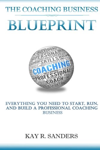 The Coaching Business Blueprint: Everything You Need To Start, Run, And Build A Professional Coaching Business