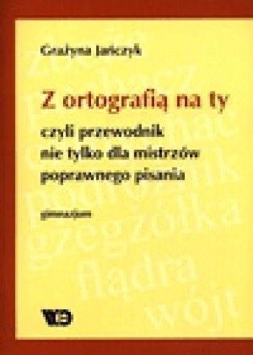 Z ortografia na ty, czyli przewodnik nie tylko dla mistrzow poprawnego pisania. Gimnazjum.