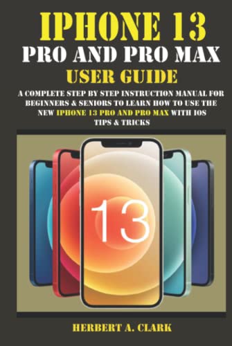 IPHONE 13 PRO AND PRO MAX USER GUIDE: A Complete
