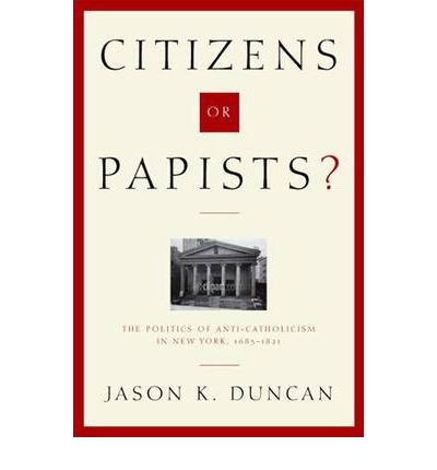 Citizens or Papists? : the politics of anti-Catholicism in New York, 1685-1821