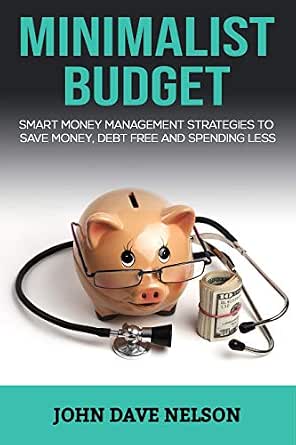 Amazon Com Minimalist Budget Smart Money Management Strategies To Save Money Debt Free And Spending Less Ebook Nelson John Dave Kindle Store