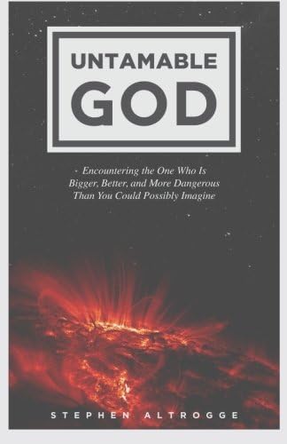 Untamable God: Encountering the One Who Is Bigger, Better, and More Dangerous Than You Could Possibly Imagine
