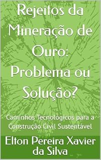 Livro Rejeitos da Mineração de Ouro: Problema ou Solução?: Caminhos Tecnológicos para a Construção Civil Sustentável (Sustentabilidade, Mineração e Economia Circular Livro 1)