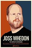 Joss Whedon: The Complete Companion: The TV Series, the Movies, the Comic Books, and More