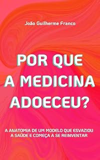 Por que a Medicina Adoeceu?: A anatomia de um modelo que esvaziou a saúde e começa a se reinventar