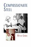 Compassionate Steel: The memoirs of Wylie Gibbs, surgeon, grazier and Federal politician by Wylie Gibbs