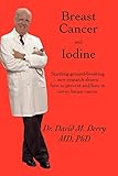 Breast Cancer and Iodine: How to Prevent and How to Survive Breast Cancer by Ph.D. Dr. David Derry M.D.