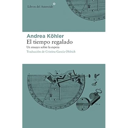El tiempo regalado. Un ensayo sobre la espera (Libros del Asteroide) El tiempo regalado. Un ensayo sobre la espera (Libros del Asteroide)